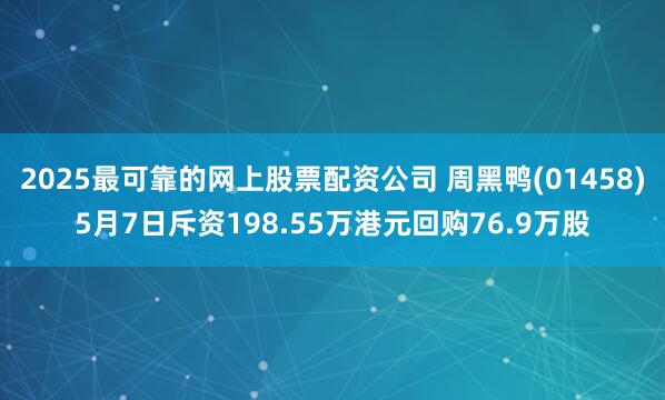 2025最可靠的网上股票配资公司 周黑鸭(01458)5月7日斥资198.55万港元回购76.9万股