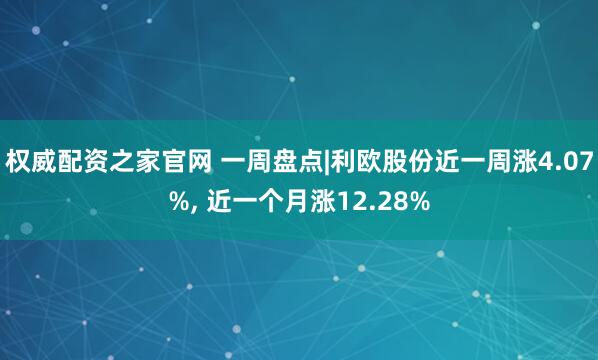 权威配资之家官网 一周盘点|利欧股份近一周涨4.07%, 近一个月涨12.28%