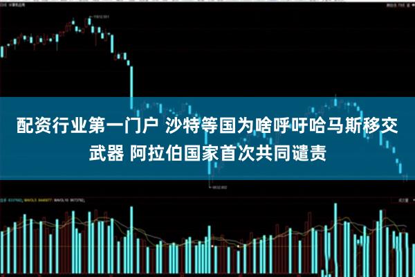 配资行业第一门户 沙特等国为啥呼吁哈马斯移交武器 阿拉伯国家首次共同谴责