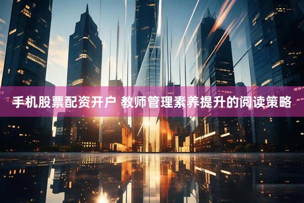 手机股票配资开户 教师管理素养提升的阅读策略