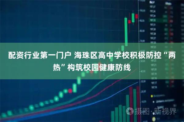 配资行业第一门户 海珠区高中学校积极防控“两热”构筑校园健康防线