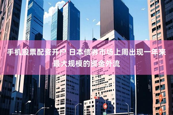 手机股票配资开户 日本债券市场上周出现一年来最大规模的资金外流