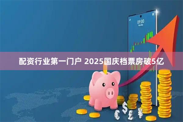 配资行业第一门户 2025国庆档票房破5亿