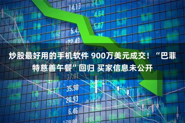 炒股最好用的手机软件 900万美元成交!“巴菲特慈善午餐”回归 买家信息未公开