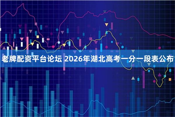 老牌配资平台论坛 2026年湖北高考一分一段表公布