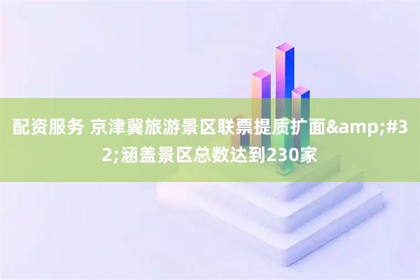 配资服务 京津冀旅游景区联票提质扩面 涵盖景区总数达到230家